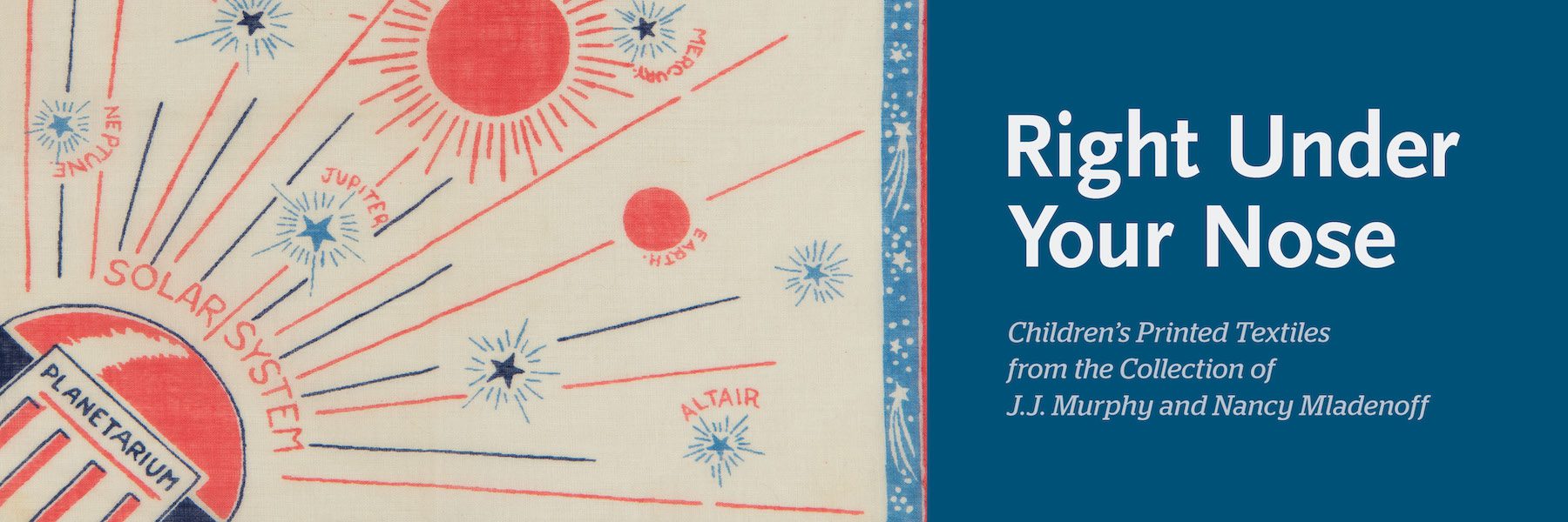 Right Under Your Nose: Children’s Printed Textiles from the Collection of J.J. Murphy and Nancy Mladenhoff